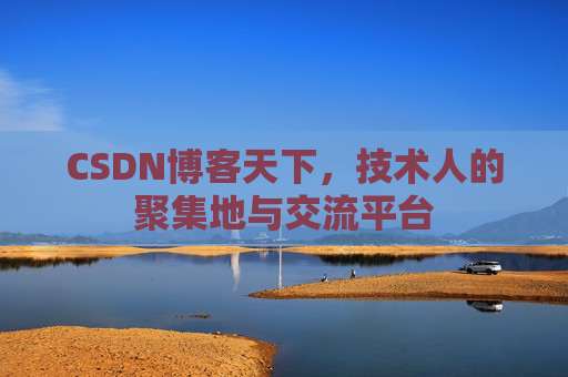 CSDN博客天下,技术人的聚集地与交流平台